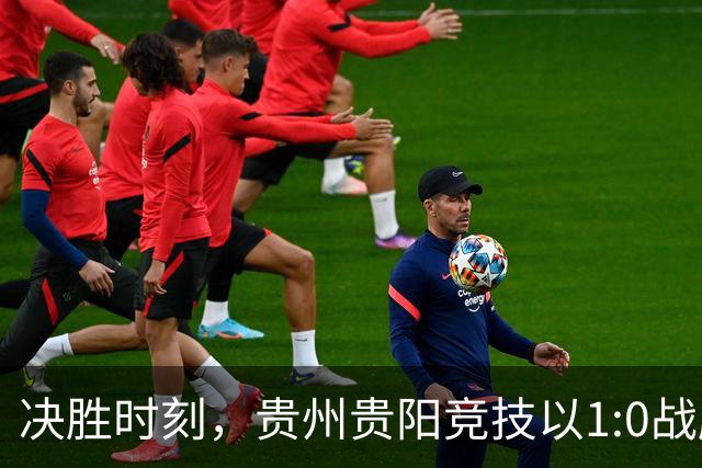 决胜时刻，贵州贵阳竞技以1:0战胜山西崇德荣海