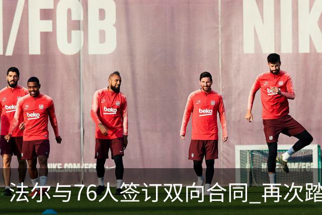 法尔与76人签订双向合同 再次踏入NBA赛场的新篇章