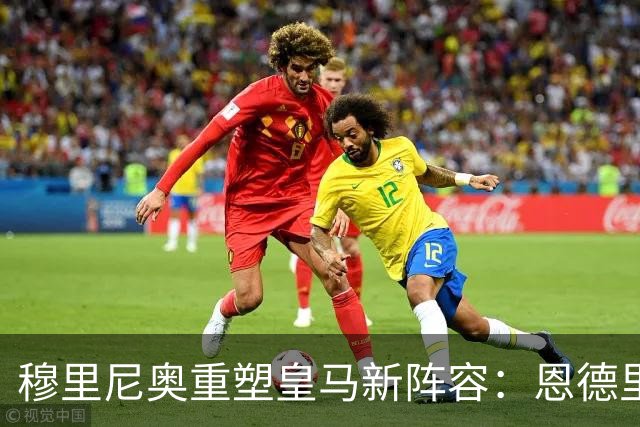 穆里尼奥重塑皇马新阵容：恩德里克、卡马文加与贝尔纳多成关键轮换力量