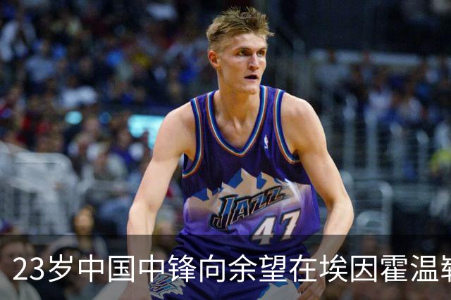 23岁中国中锋向余望在埃因霍温崭露头角，未来可期